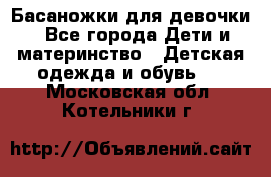 Басаножки для девочки - Все города Дети и материнство » Детская одежда и обувь   . Московская обл.,Котельники г.